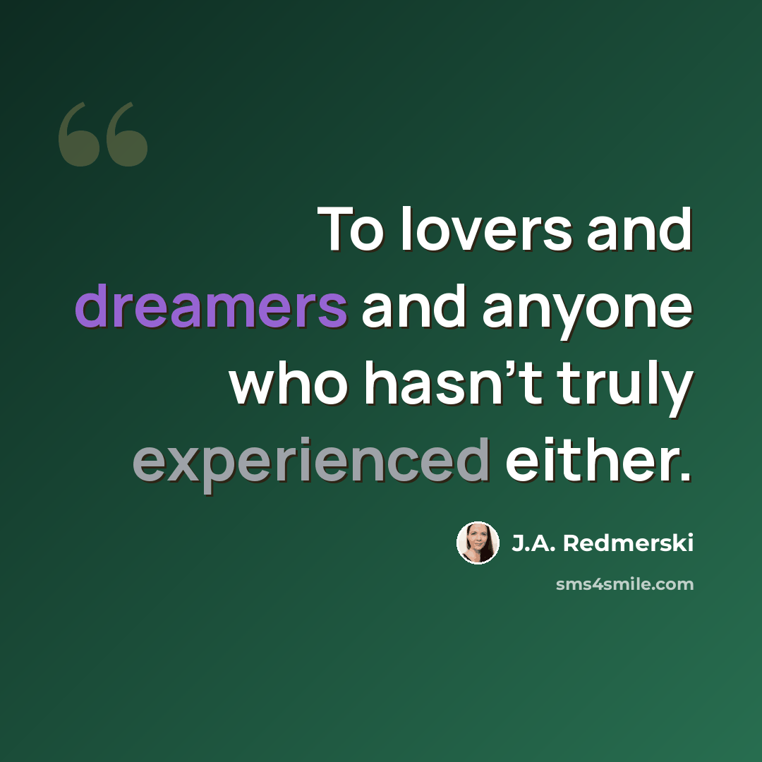 “To lovers and dreamers and anyone who hasn’t truly experienced either.” quote by J.A. Redmerski