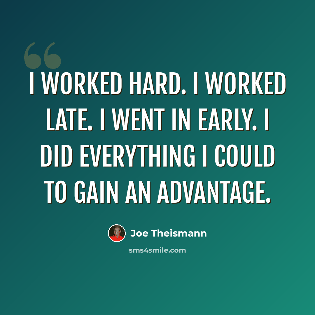“I worked hard. I worked late. I went in early. I did everything I could to gain an advantage.” quote by Joe Theismann