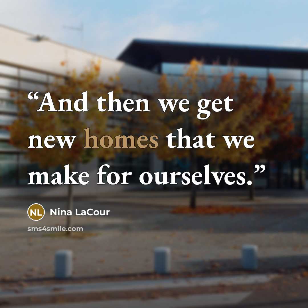 “And then we get new homes that we make for ourselves.” quote by Nina LaCour