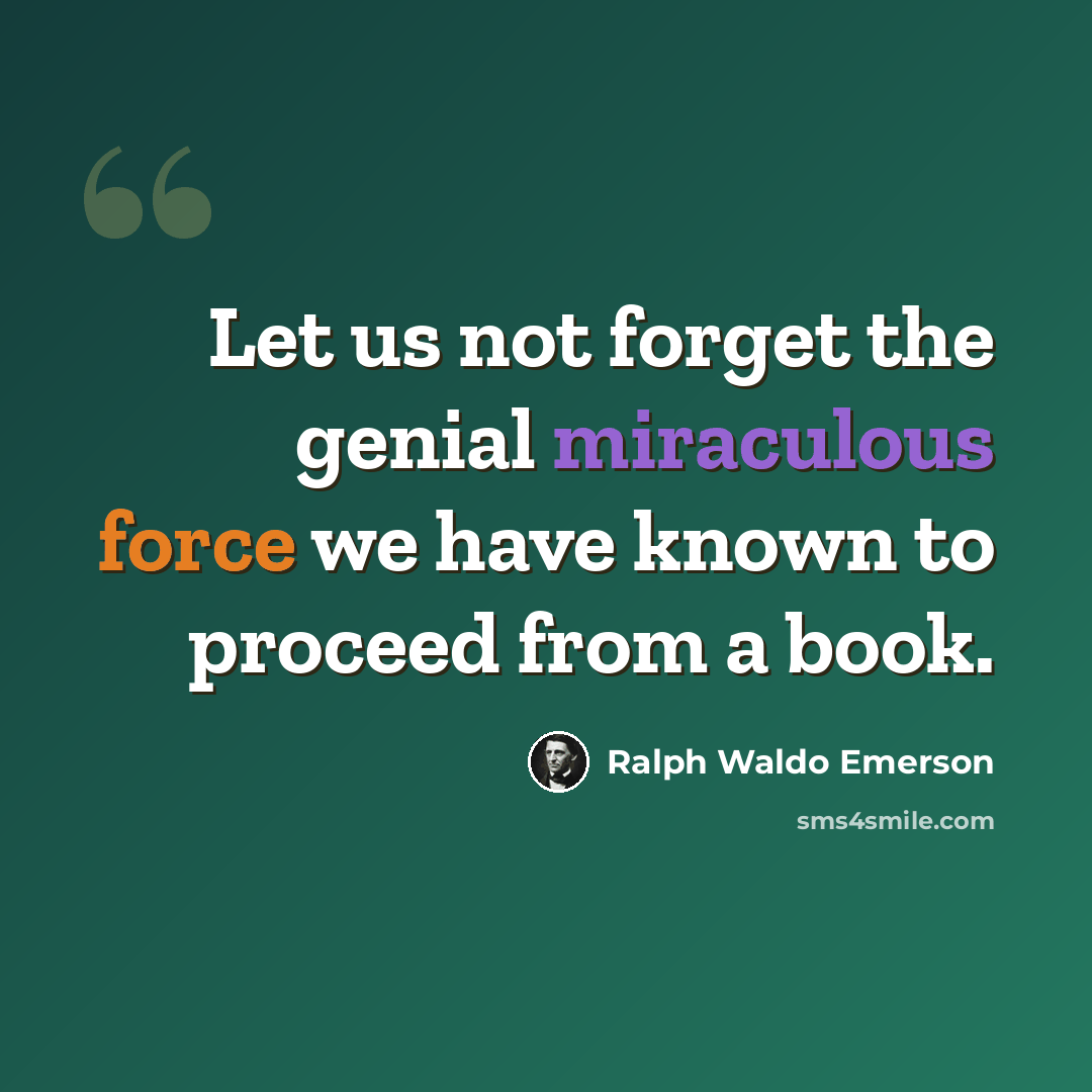 “Let us not forget the genial miraculous force we have known to proceed from a book.” quote by Ralph Waldo Emerson