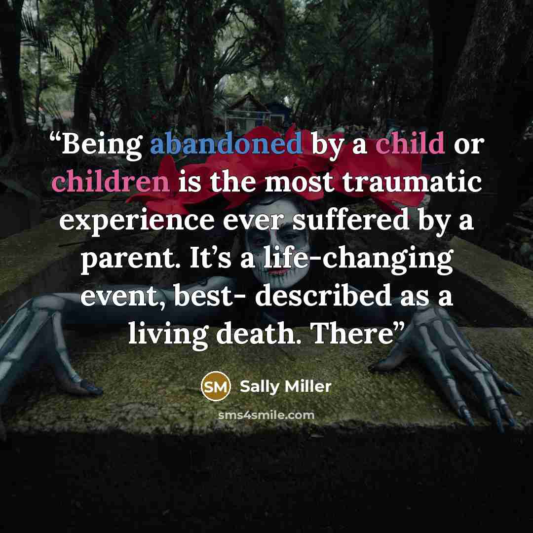 “Being abandoned by a child or children is the most traumatic experience ever suffered by a parent. It’s a life-changing event, best- described as a living death. There” quote by Sally Miller