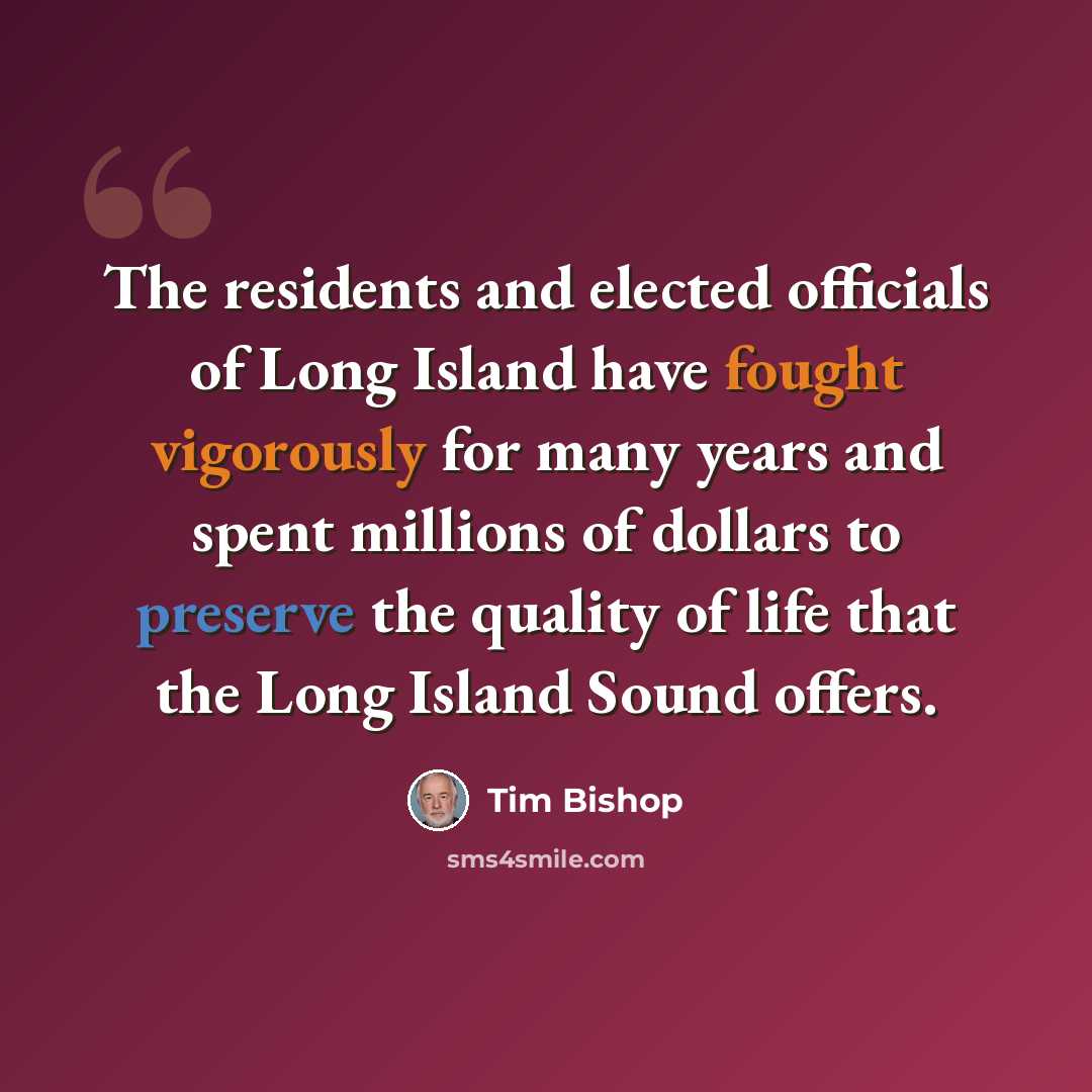 “The residents and elected officials of Long Island have fought vigorously for many years and spent millions of dollars to preserve the quality of life that the Long Island Sound offers.” quote by Tim Bishop