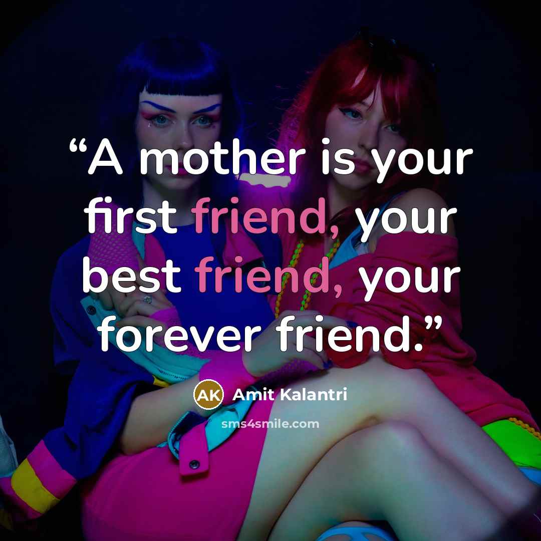 “A mother is your first friend, your best friend, your forever friend.” quote by Amit Kalantri