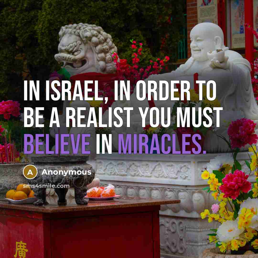 “In Israel, in order to be a realist you must believe in miracles.” quote by Anonymous