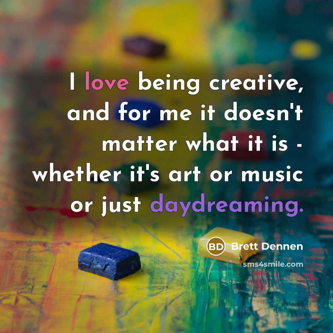 “I love being creative, and for me it doesn't matter what it is - whether it's art or music or just daydreaming.” quote by Brett Dennen