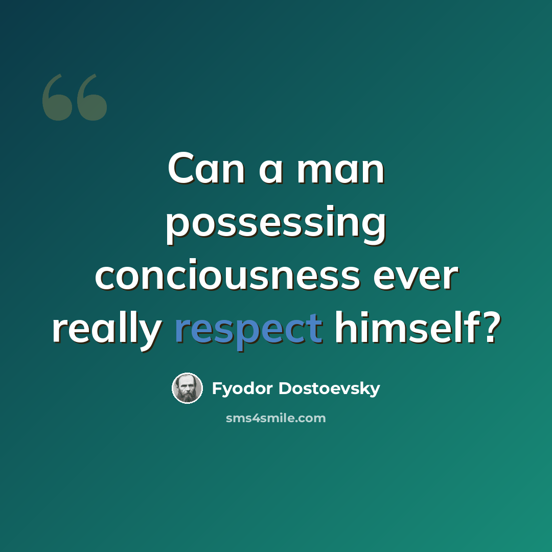 “Can a man possessing conciousness ever really respect himself?” quote by Fyodor Dostoevsky