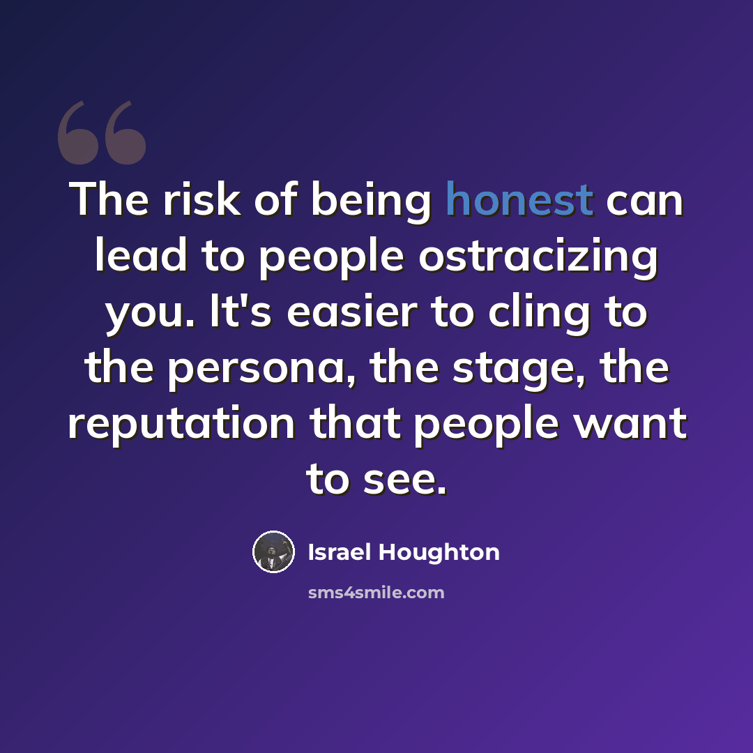“The risk of being honest can lead to people ostracizing you. It's easier to cling to the persona, the stage, the reputation that people want to see.” quote by Israel Houghton