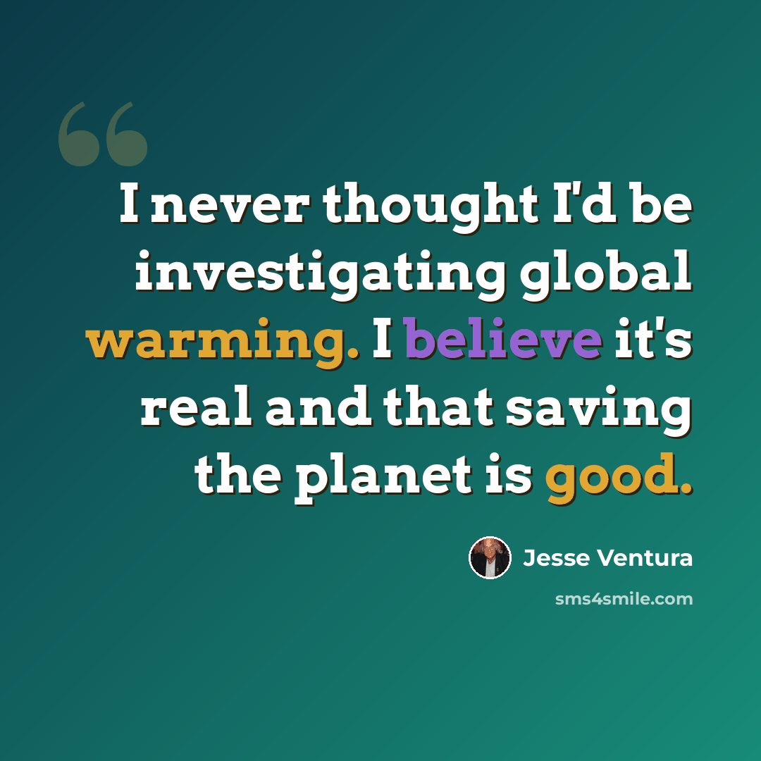 “I never thought I'd be investigating global warming. I believe it's real and that saving the planet is good.” quote by Jesse Ventura