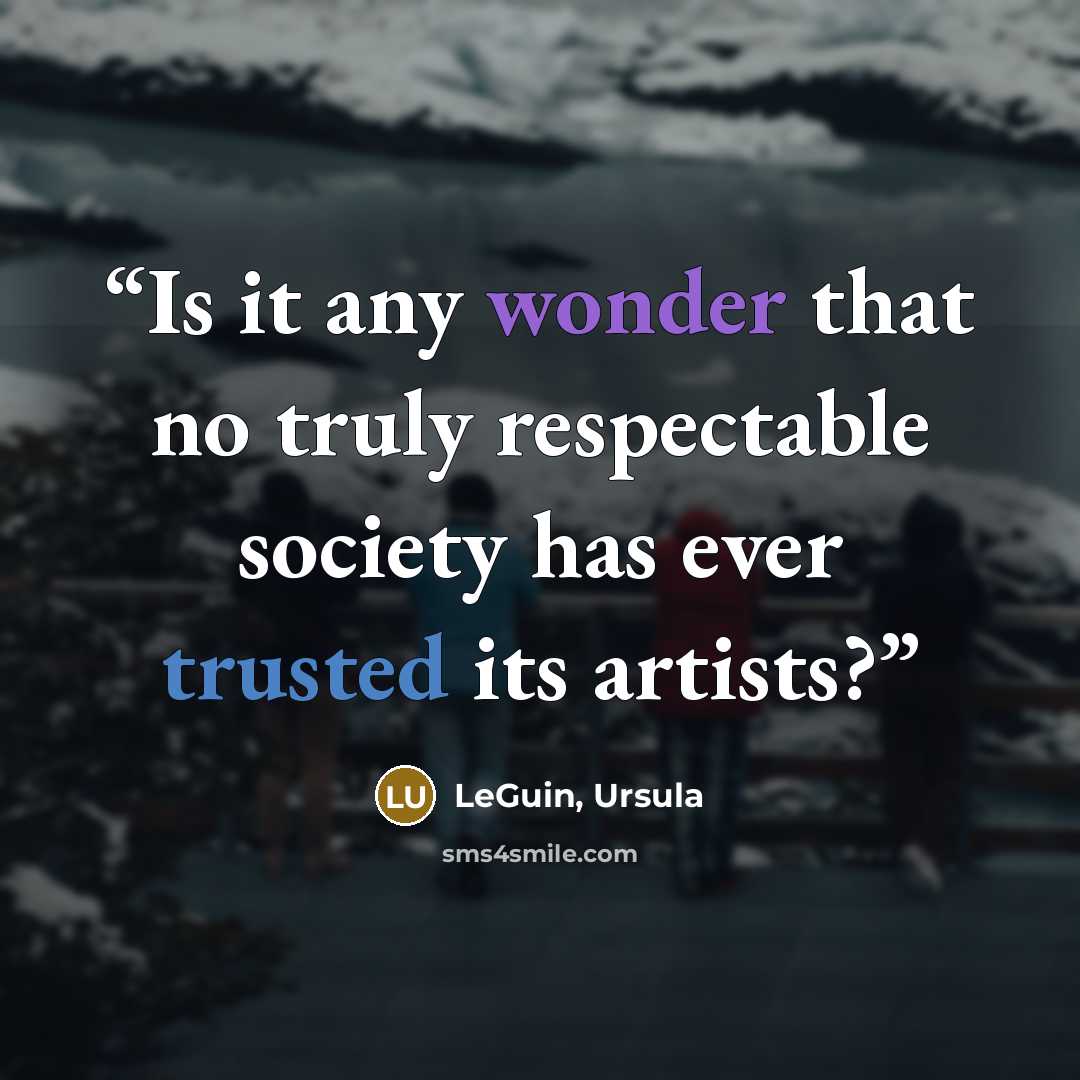 “Is it any wonder that no truly respectable society has ever trusted its artists?” quote by Leguin, Ursula