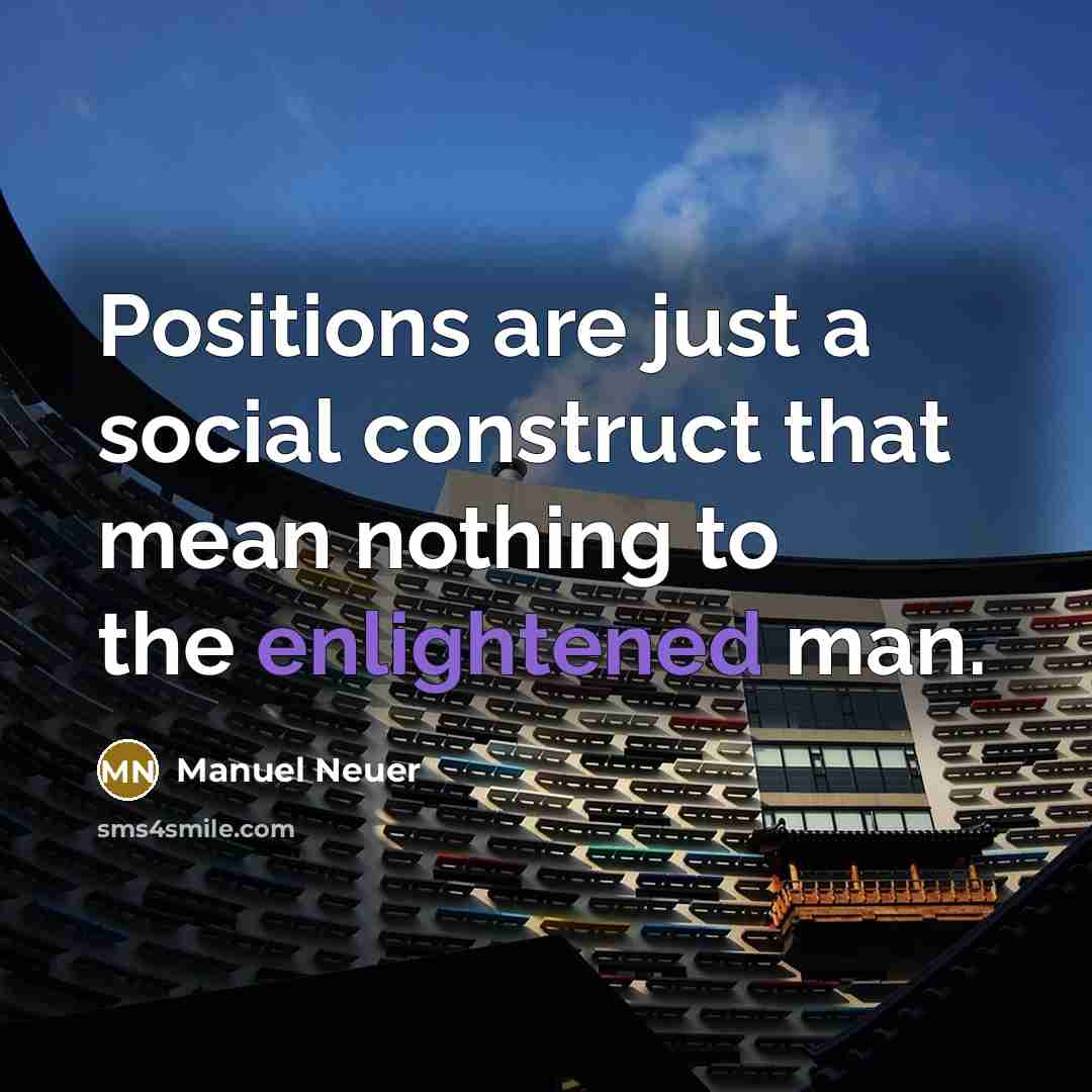 “Positions are just a social construct that mean nothing to the enlightened man.” quote by Manuel Neuer