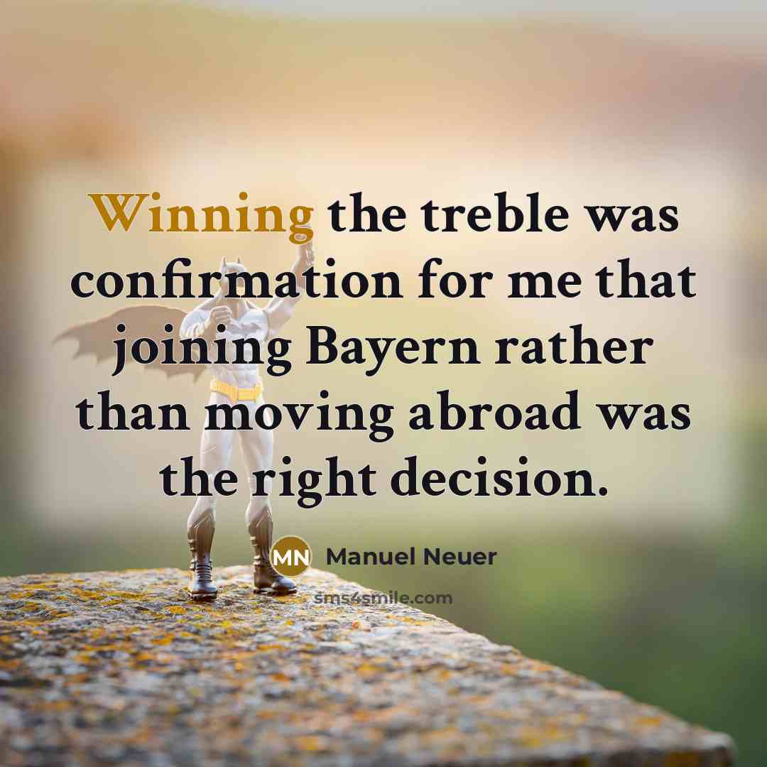 “Winning the treble was confirmation for me that joining Bayern rather than moving abroad was the right decision.” quote by Manuel Neuer