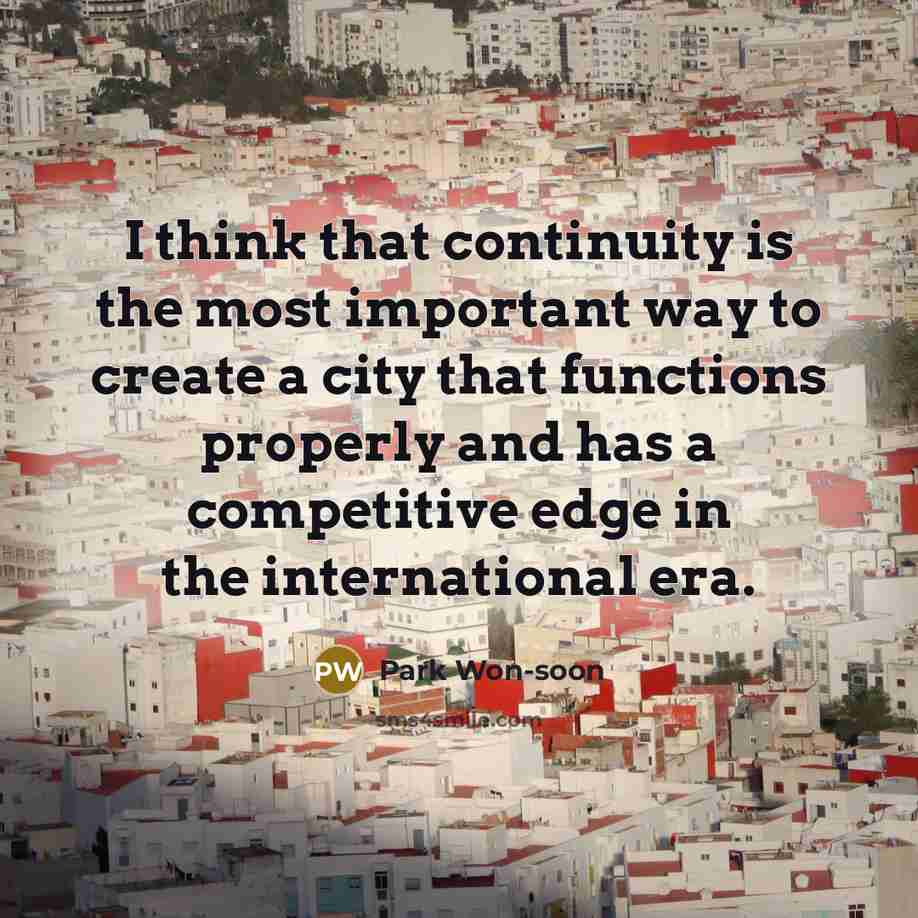 “I think that continuity is the most important way to create a city that functions properly and has a competitive edge in the international era.” quote by Park Won-soon