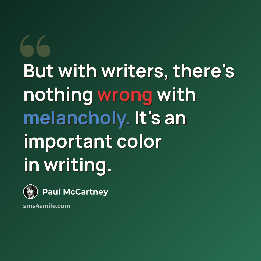 “But with writers, there's nothing wrong with melancholy. It's an important color in writing.” quote by Paul McCartney
