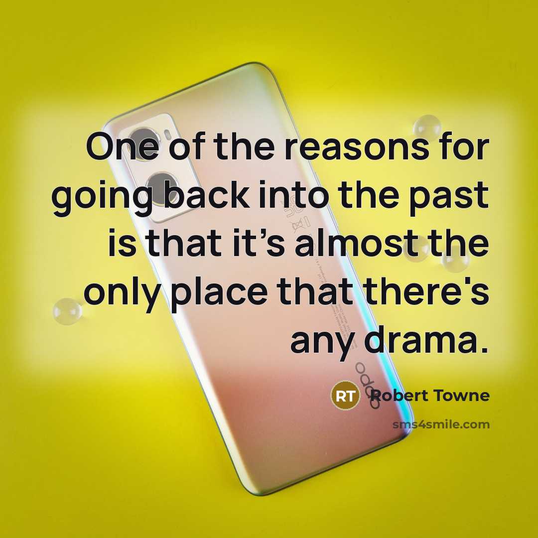 “One of the reasons for going back into the past is that it's almost the only place that there's any drama.” quote by Robert Towne