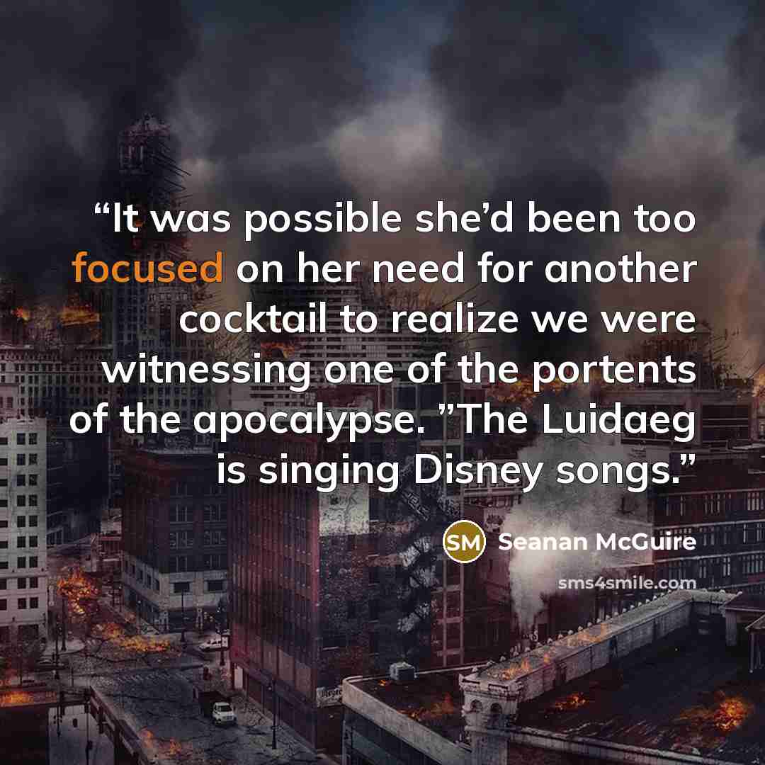 “It was possible she’d been too focused on her need for another cocktail to realize we were witnessing one of the portents of the apocalypse. ”The Luidaeg is singing Disney songs.” quote by Seanan McGuire