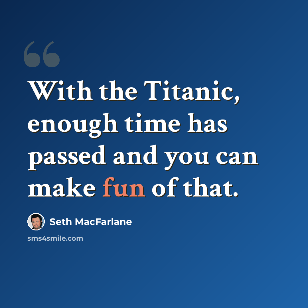 “With the Titanic, enough time has passed and you can make fun of that.” quote by Seth Macfarlane