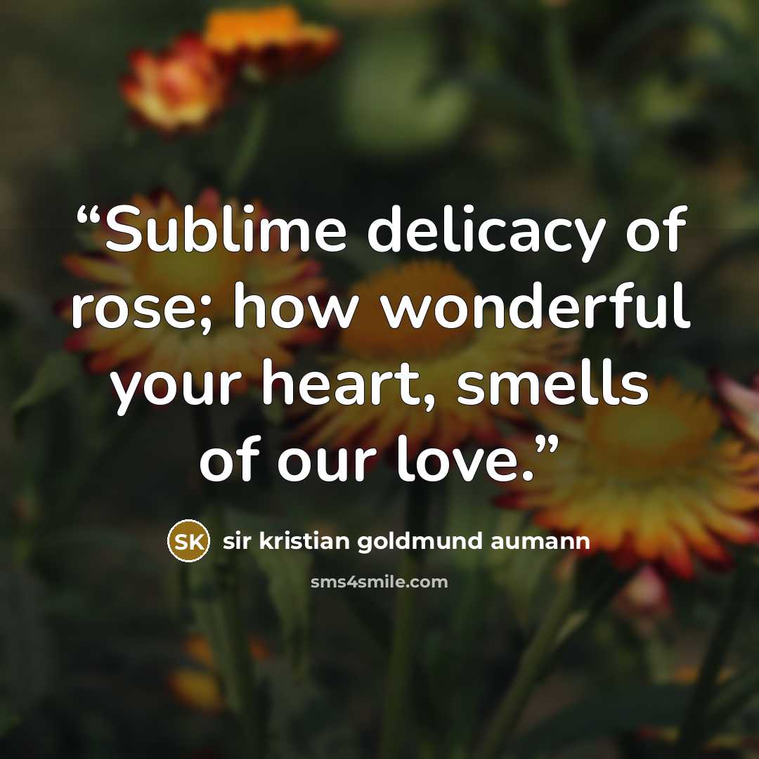 “Sublime delicacy of rose; how wonderful your heart, smells of our love.” quote by sir kristian goldmund aumann