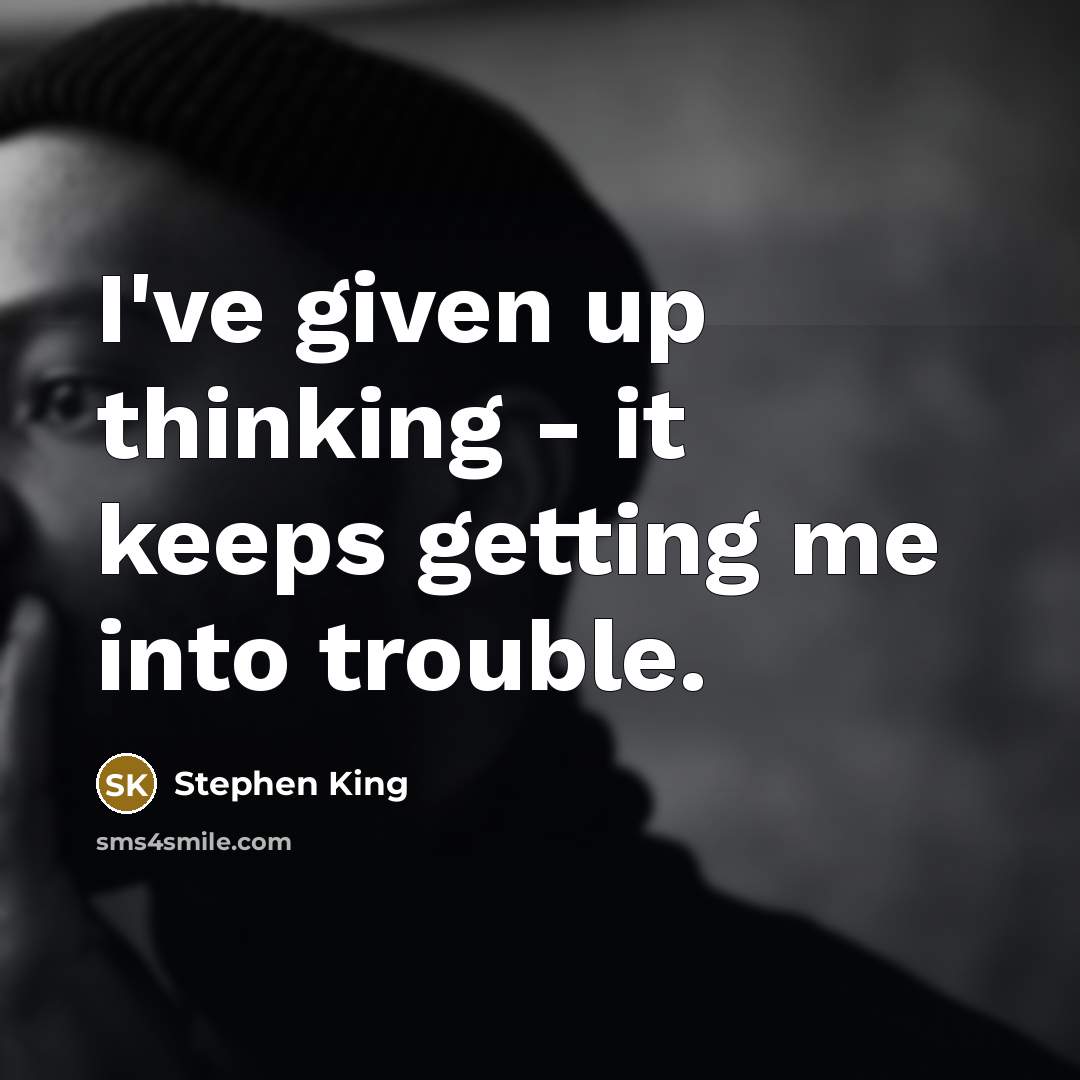 “I've given up thinking - it keeps getting me into trouble.” quote by Stephen King