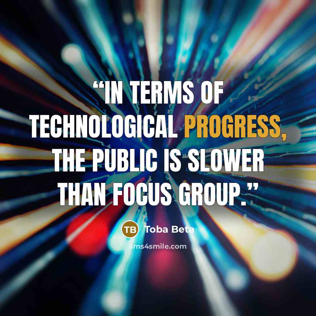 “In terms of technological progress, the public is slower than focus group.” quote by Toba Beta