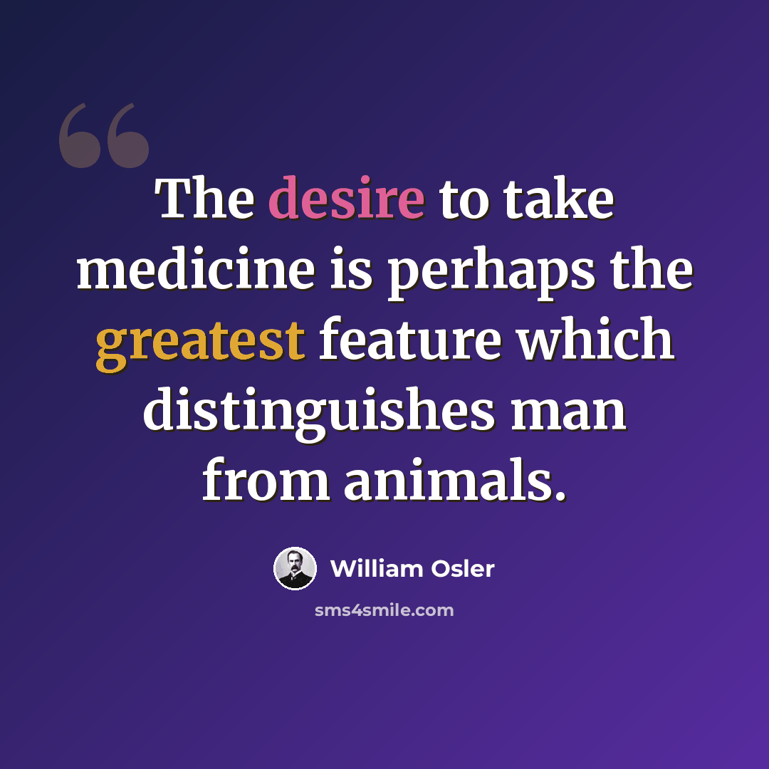 “The desire to take medicine is perhaps the greatest feature which distinguishes man from animals.” quote by William Osler