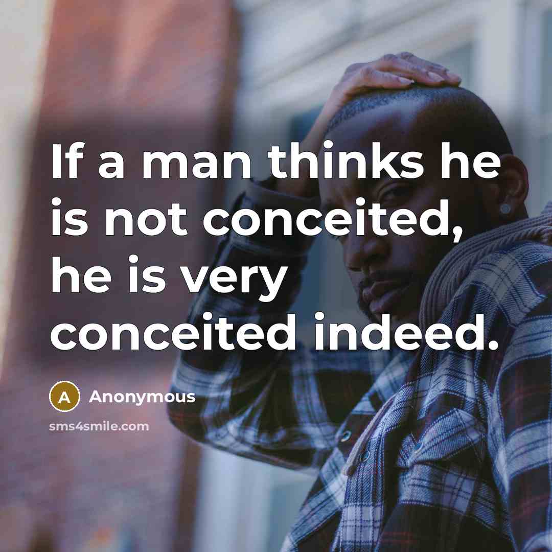 “If a man thinks he is not conceited, he is very conceited indeed.” quote by Anonymous
