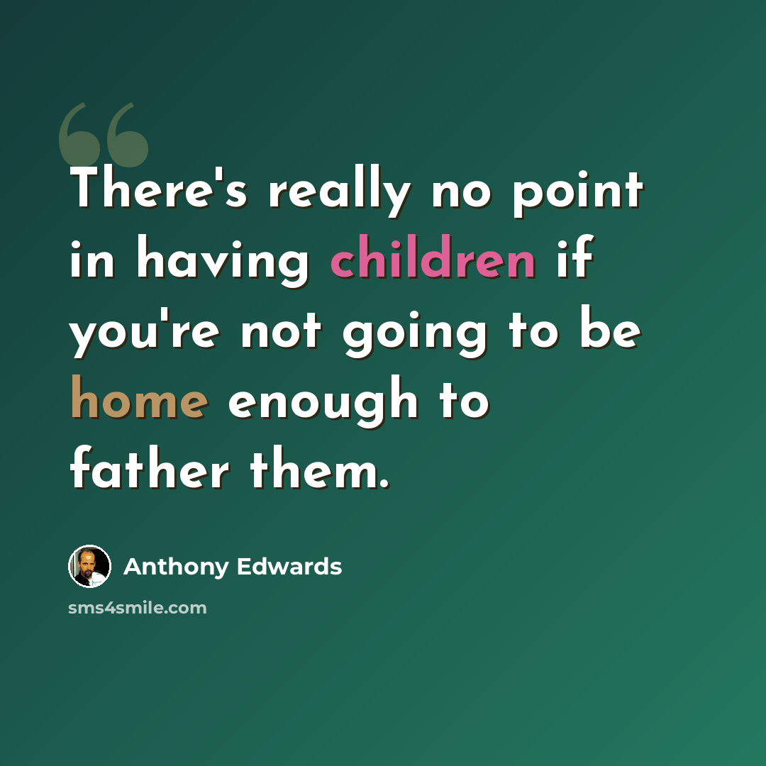 “There's really no point in having children if you're not going to be home enough to father them.” quote by Anthony Edwards