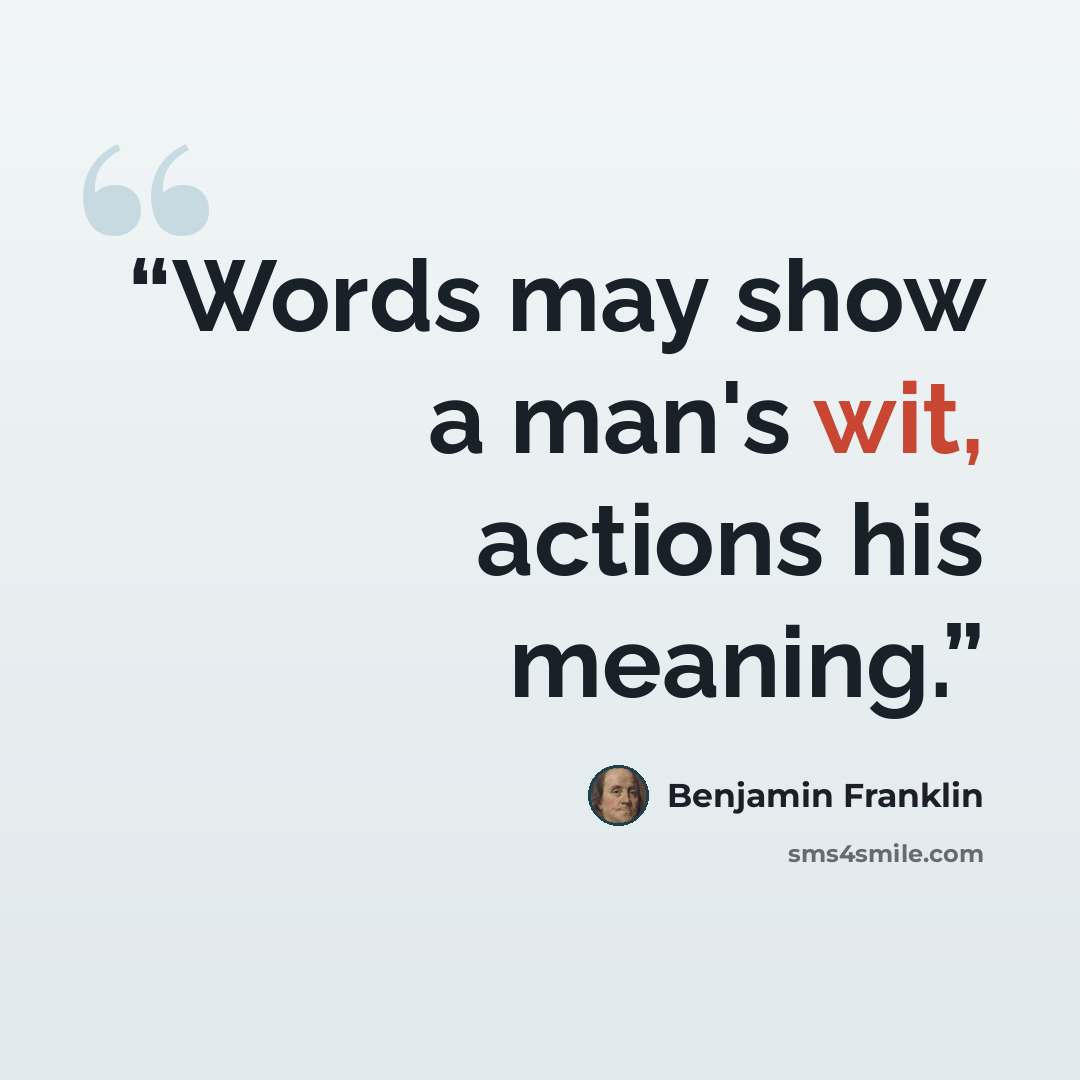 “Words may show a man's wit, actions his meaning.” quote by Benjamin Franklin