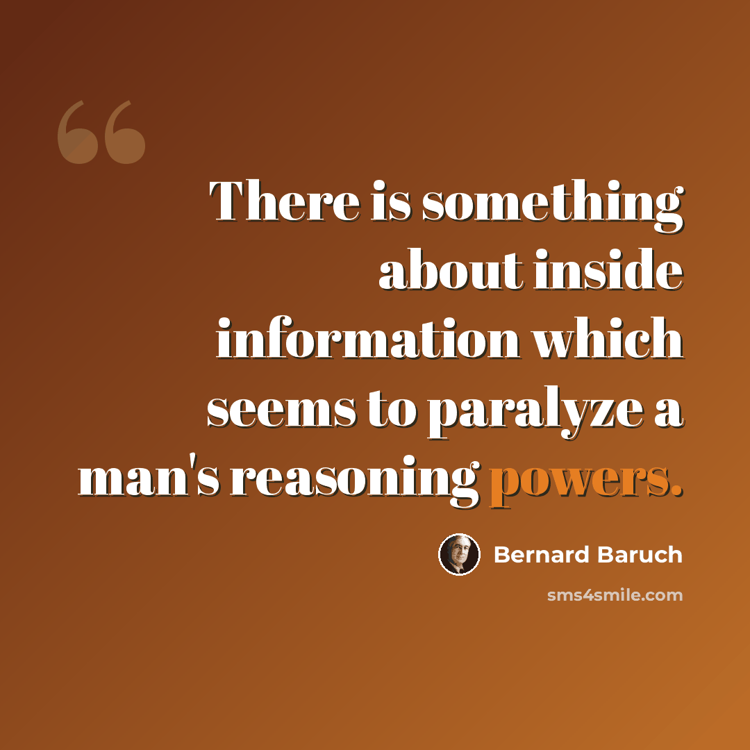 “There is something about inside information which seems to paralyze a man's reasoning powers.” quote by Bernard Baruch