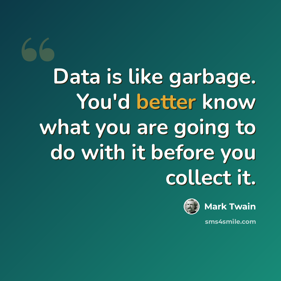 “Data is like garbage. You'd better know what you are going to do with it before you collect it.” quote by Mark Twain