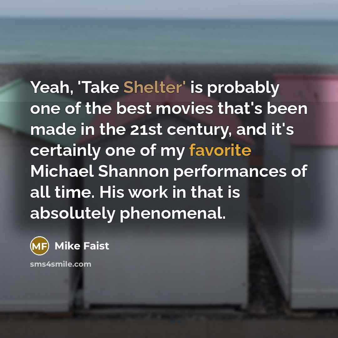 “Yeah, 'Take Shelter' is probably one of the best movies that's been made in the 21st century, and it's certainly one of my favorite Michael Shannon performances of all time. His work in that is absolutely phenomenal.” quote by Mike Faist