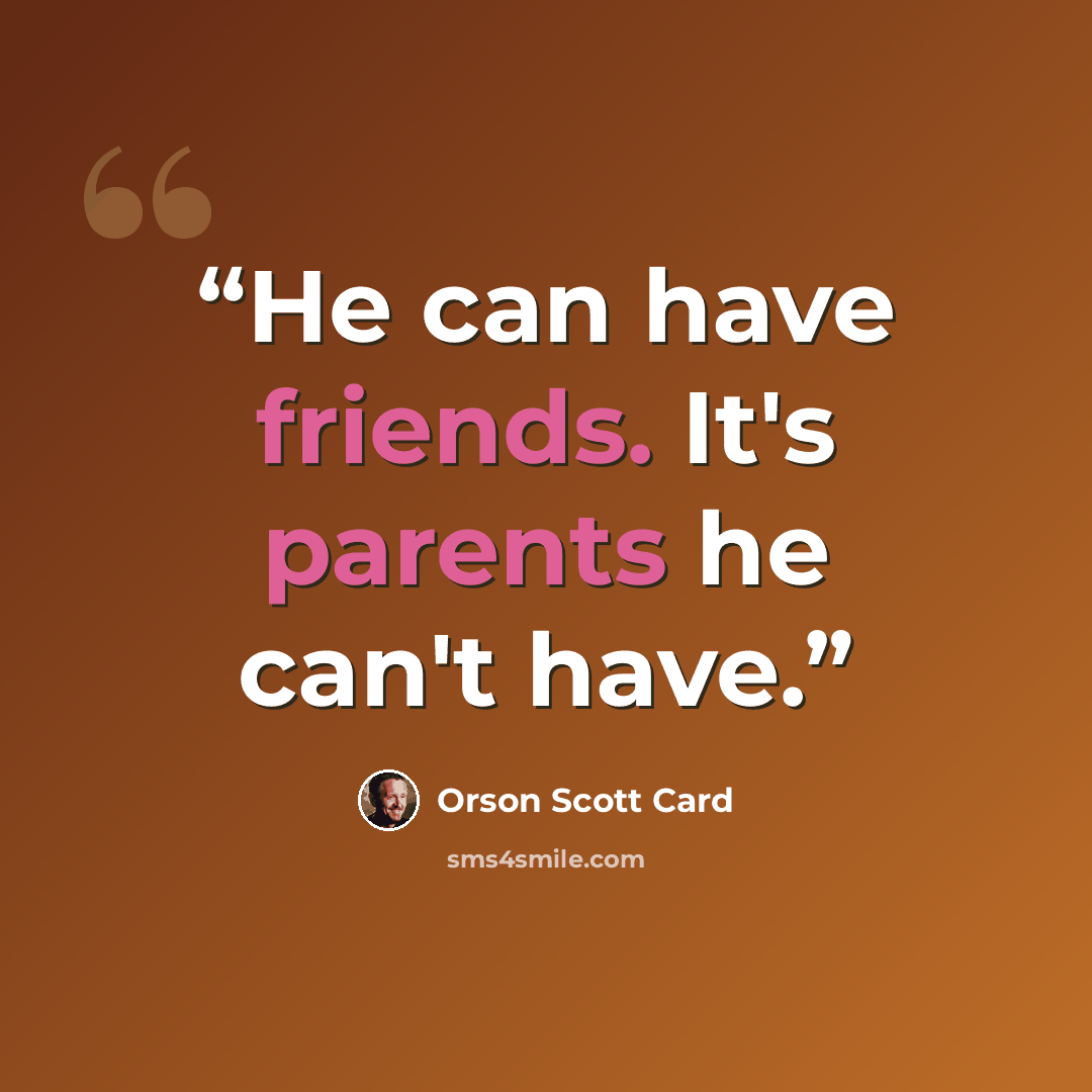 “He can have friends. It's parents he can't have.” quote by Orson Scott Card