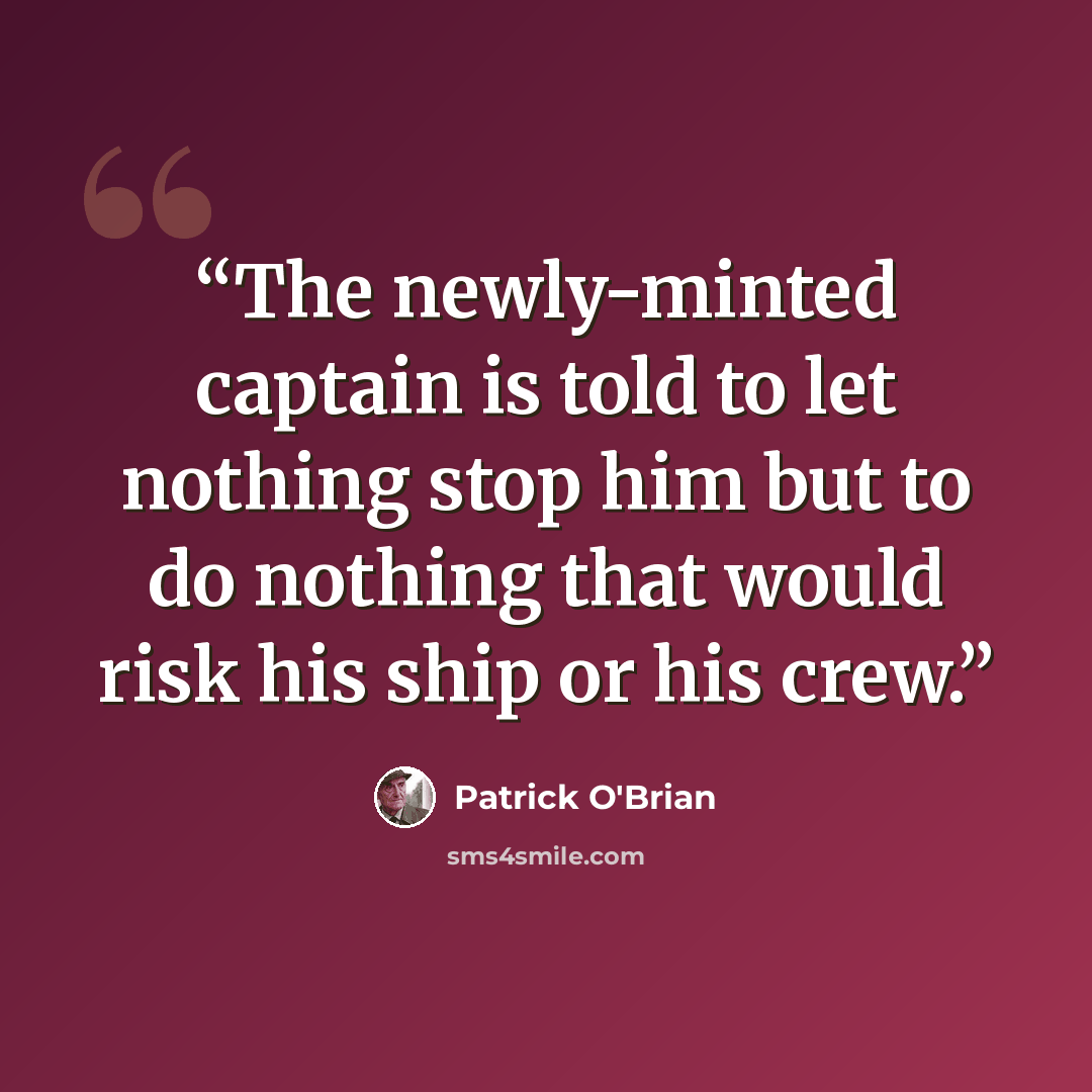 “The newly-minted captain is told to let nothing stop him but to do nothing that would risk his ship or his crew.” quote by Patrick O'Brian