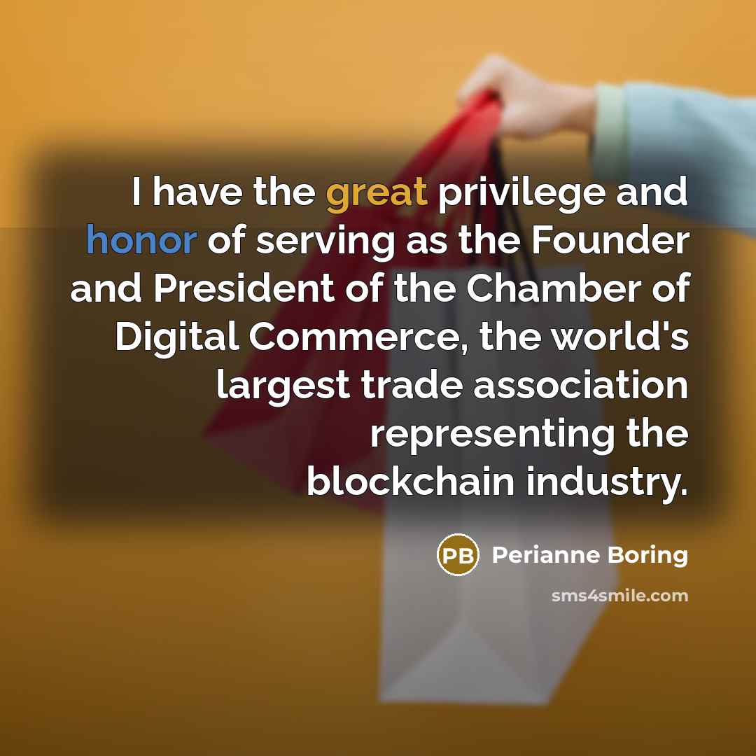 “I have the great privilege and honor of serving as the Founder and President of the Chamber of Digital Commerce, the world's largest trade association representing the blockchain industry.” quote by Perianne Boring