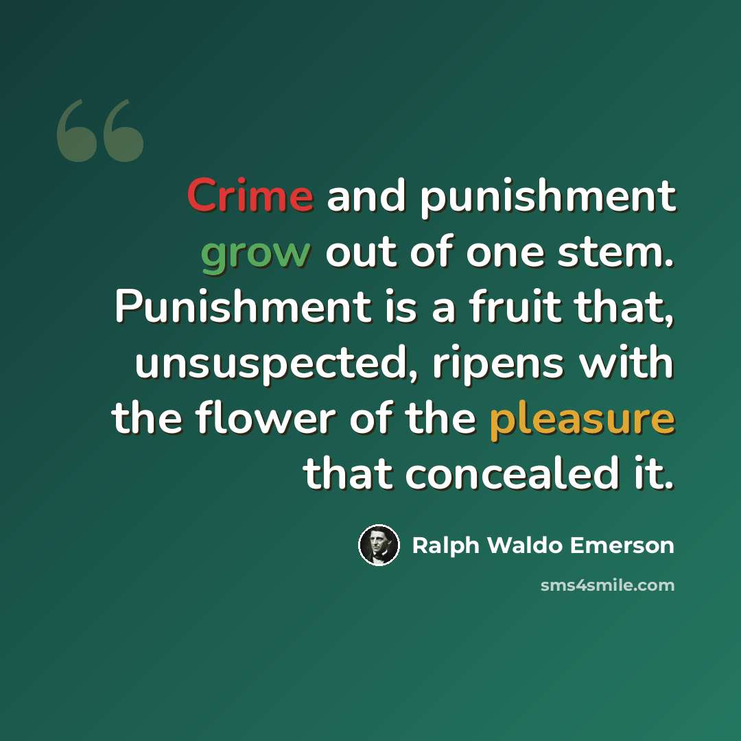 “Crime and punishment grow out of one stem. Punishment is a fruit that, unsuspected, ripens with the flower of the pleasure that concealed it.” quote by Ralph Waldo Emerson