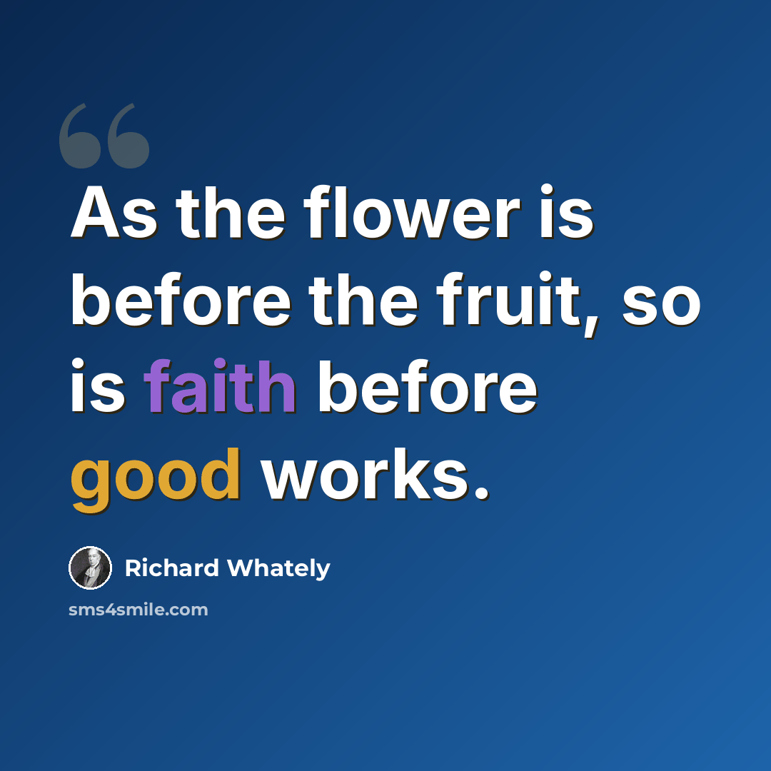 “As the flower is before the fruit, so is faith before good works.” quote by Richard Whately
