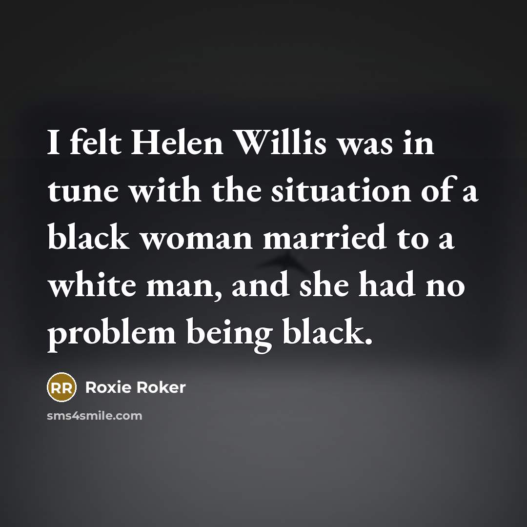 “I felt Helen Willis was in tune with the situation of a black woman married to a white man, and she had no problem being black.” quote by Roxie Roker