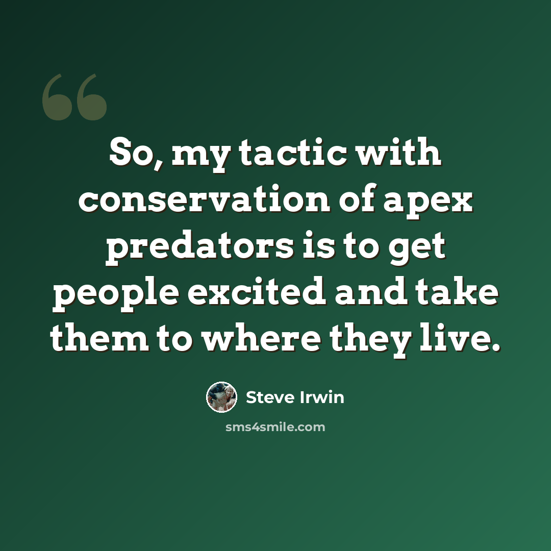 “So, my tactic with conservation of apex predators is to get people excited and take them to where they live.” quote by Steve Irwin