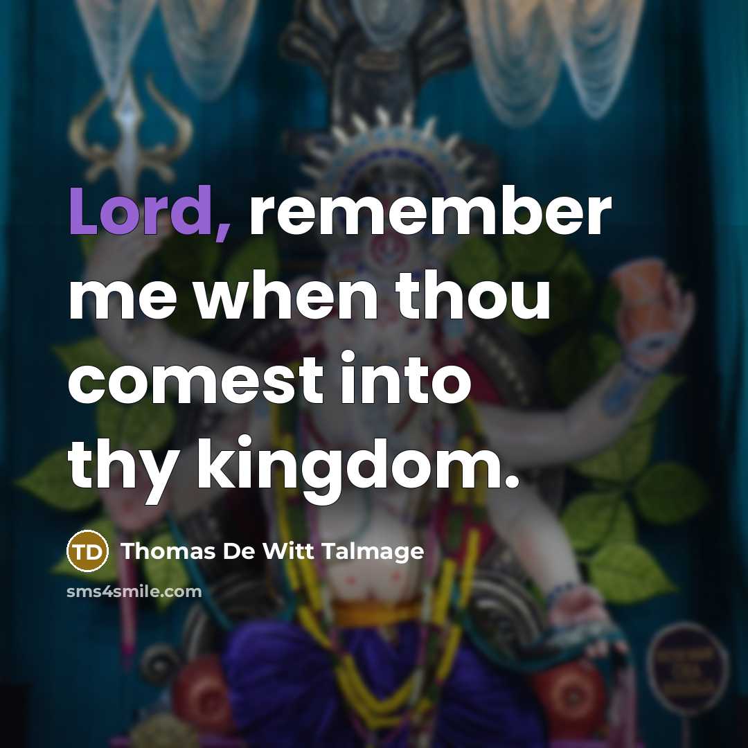 “Lord, remember me when thou comest into thy kingdom.” quote by Thomas De Witt Talmage