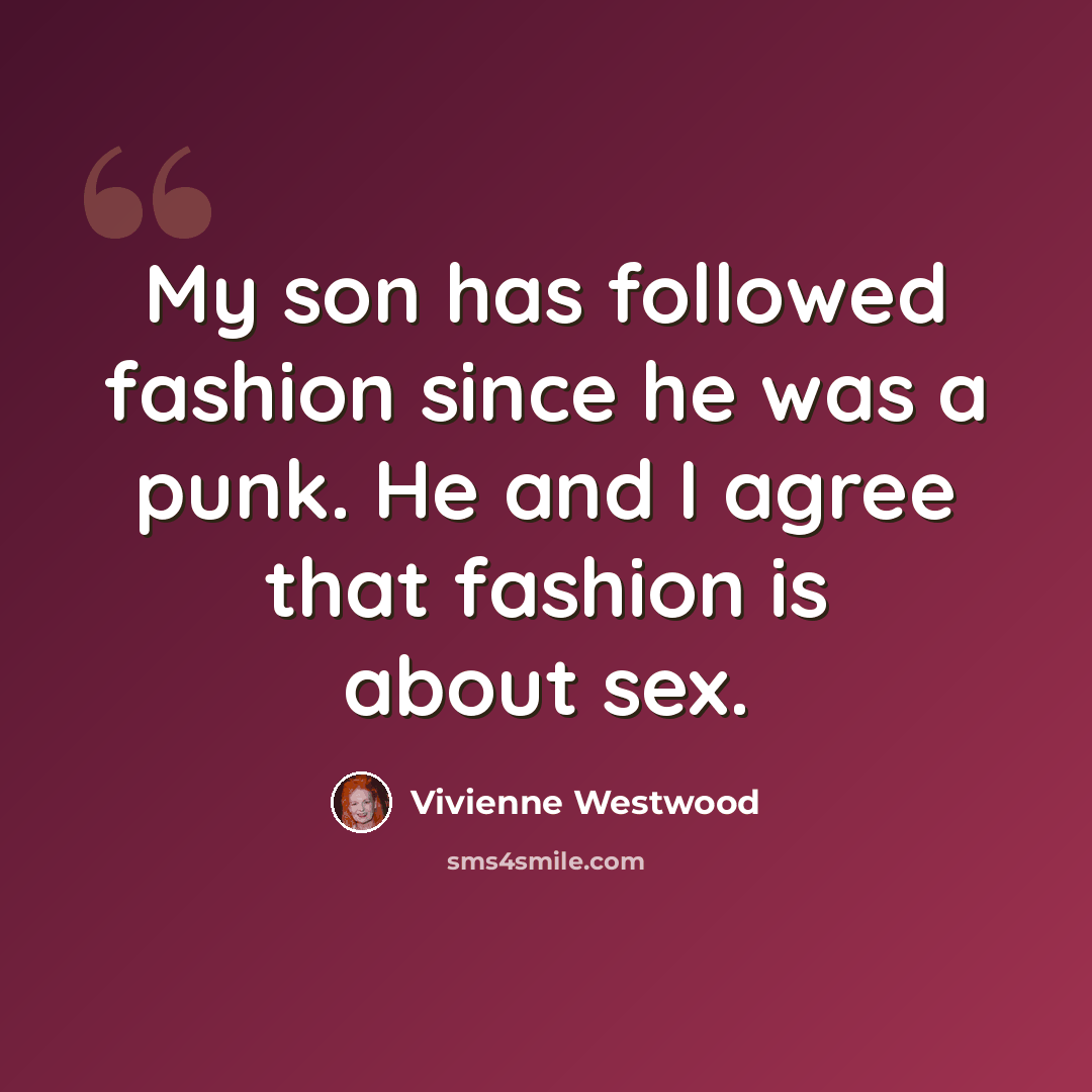 “My son has followed fashion since he was a punk. He and I agree that fashion is about sex.” quote by Vivienne Westwood