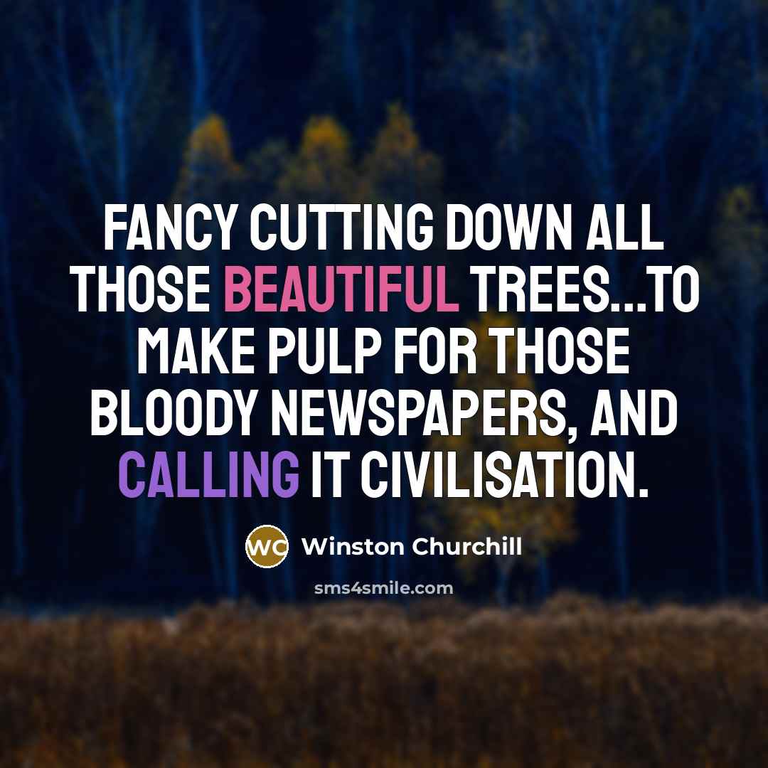“Fancy cutting down all those beautiful trees...to make pulp for those bloody newspapers, and calling it civilisation.” quote by Winston Churchill