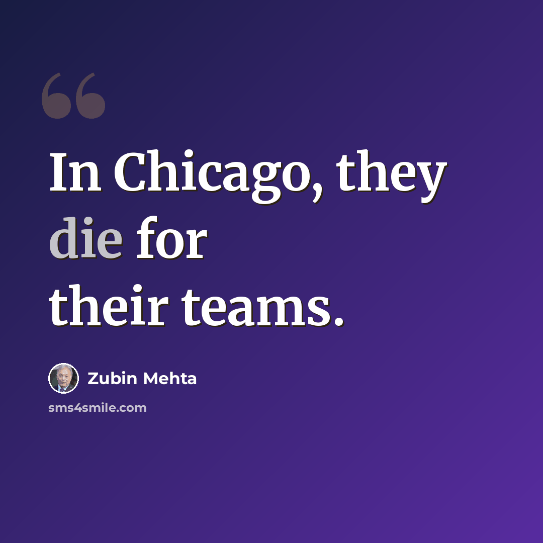 “In Chicago, they die for their teams.” quote by Zubin Mehta