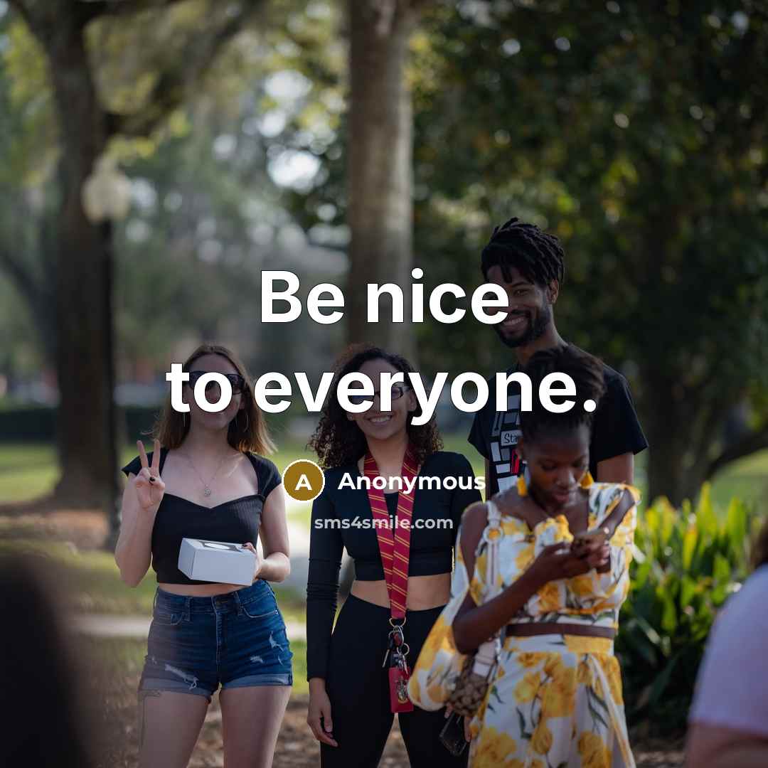 “Be nice to everyone.” quote by Anonymous