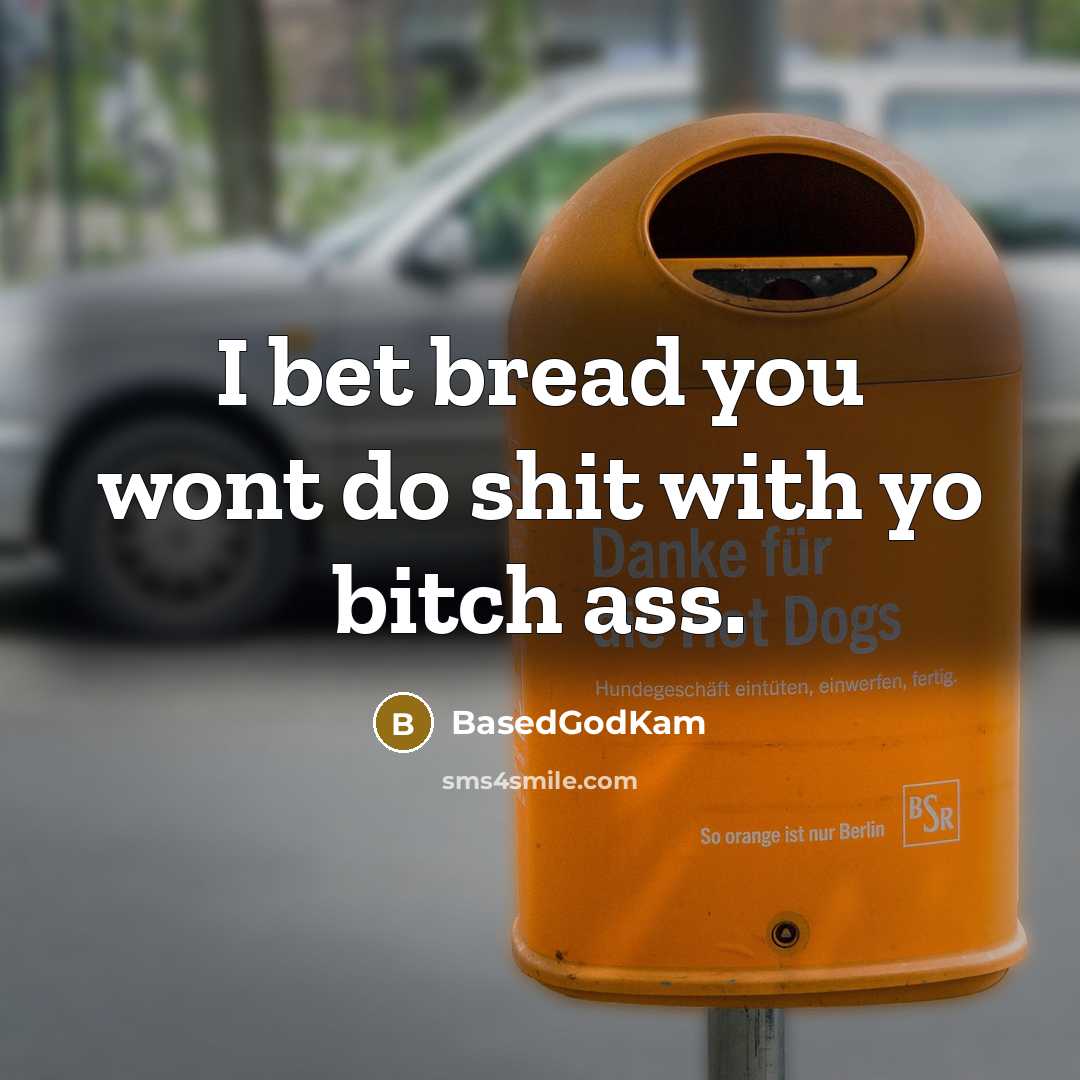 “I bet bread you wont do shit with yo bitch ass.” quote by BasedGodKam
