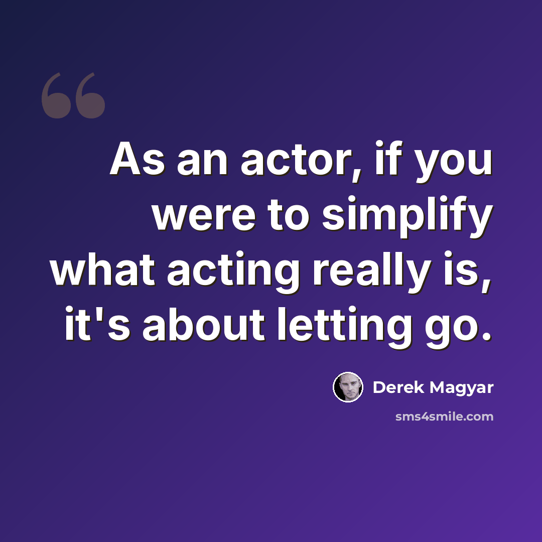“As an actor, if you were to simplify what acting really is, it's about letting go.” quote by Derek Magyar