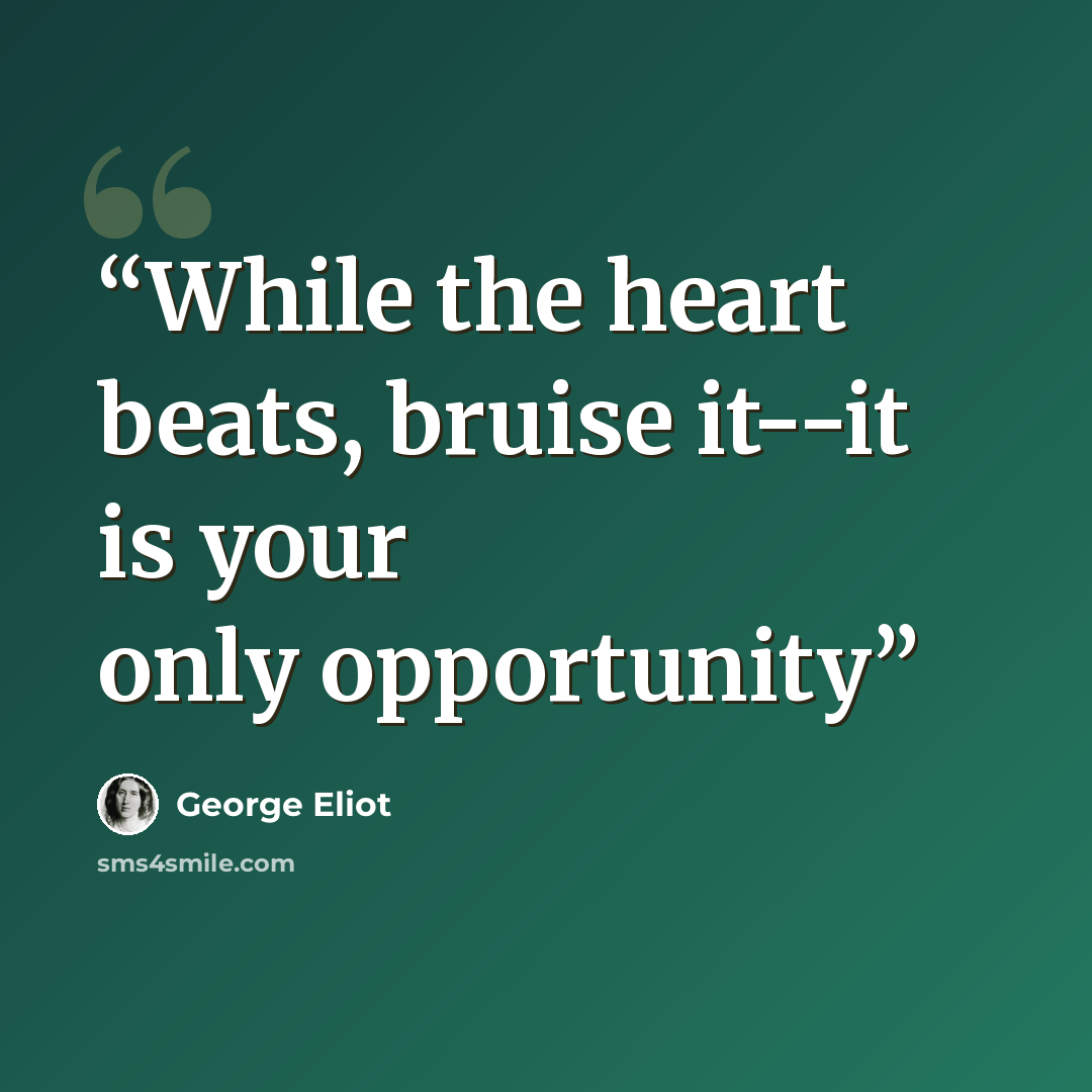 “While the heart beats, bruise it--it is your only opportunity” quote by George Eliot