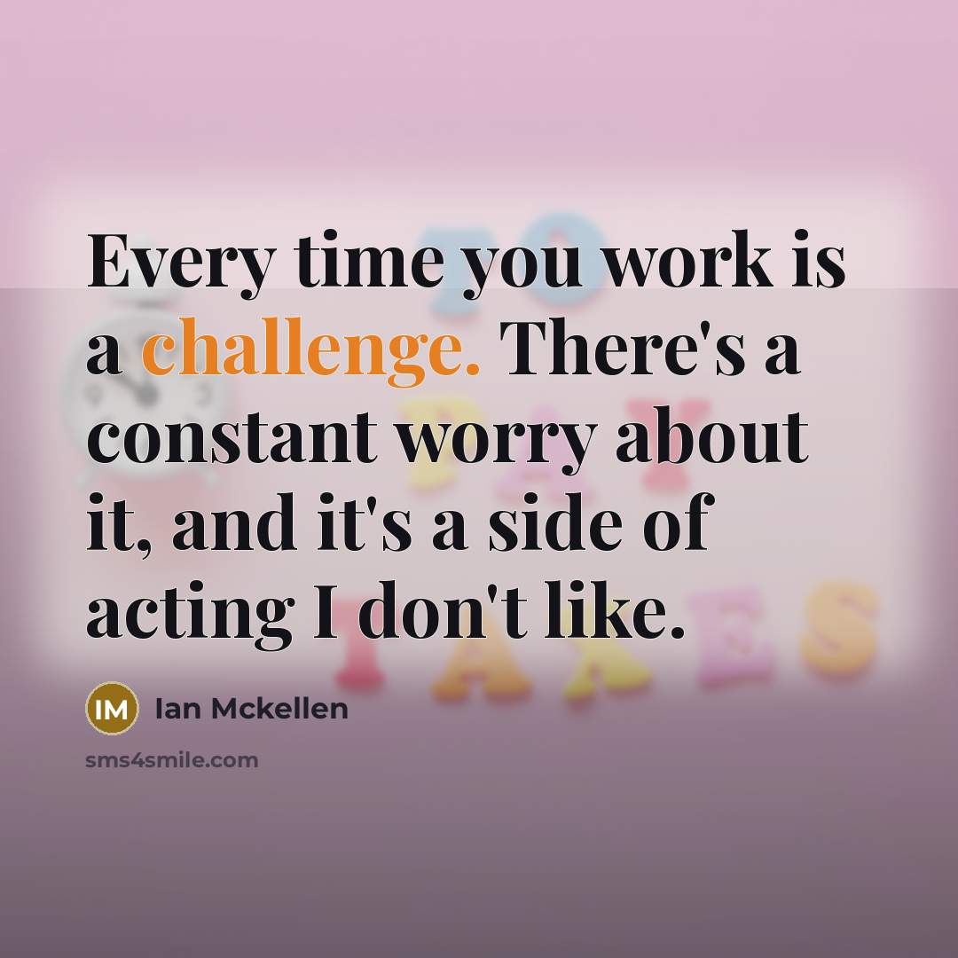 “Every time you work is a challenge. There's a constant worry about it, and it's a side of acting I don't like.” quote by Ian Mckellen