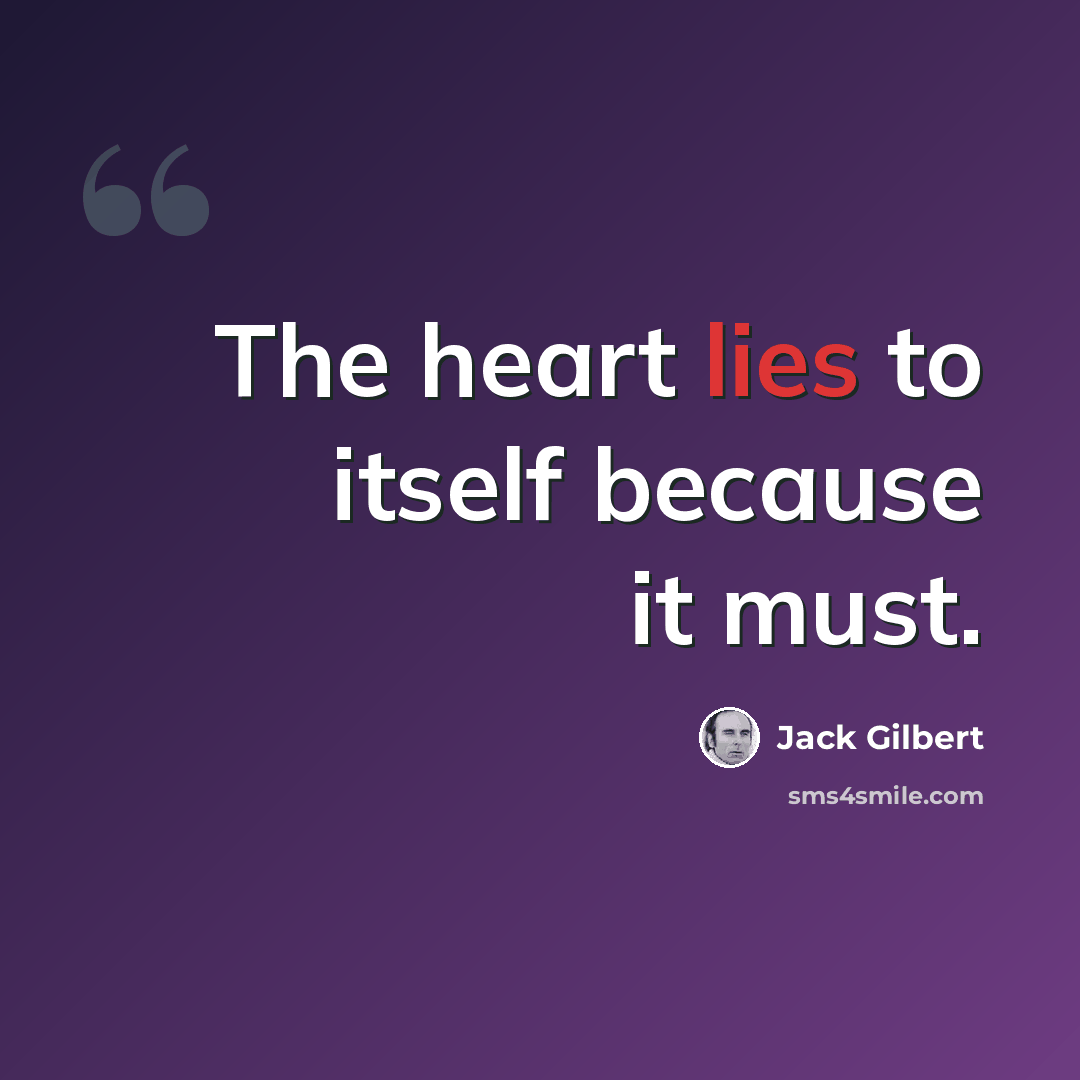 “The heart lies to itself because it must.” quote by Jack Gilbert
