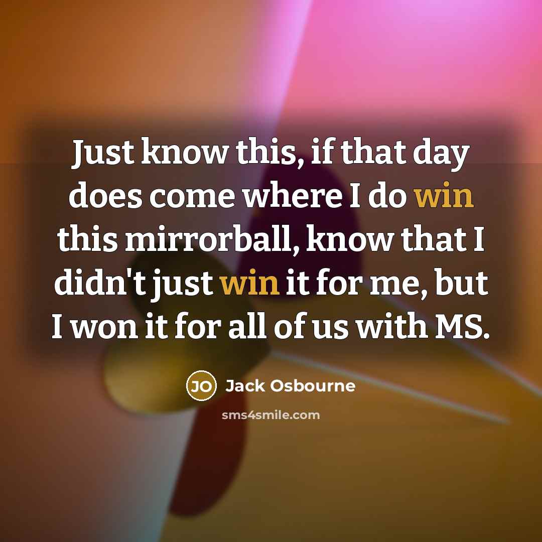 “Just know this, if that day does come where I do win this mirrorball, know that I didn't just win it for me, but I won it for all of us with MS.” quote by Jack Osbourne
