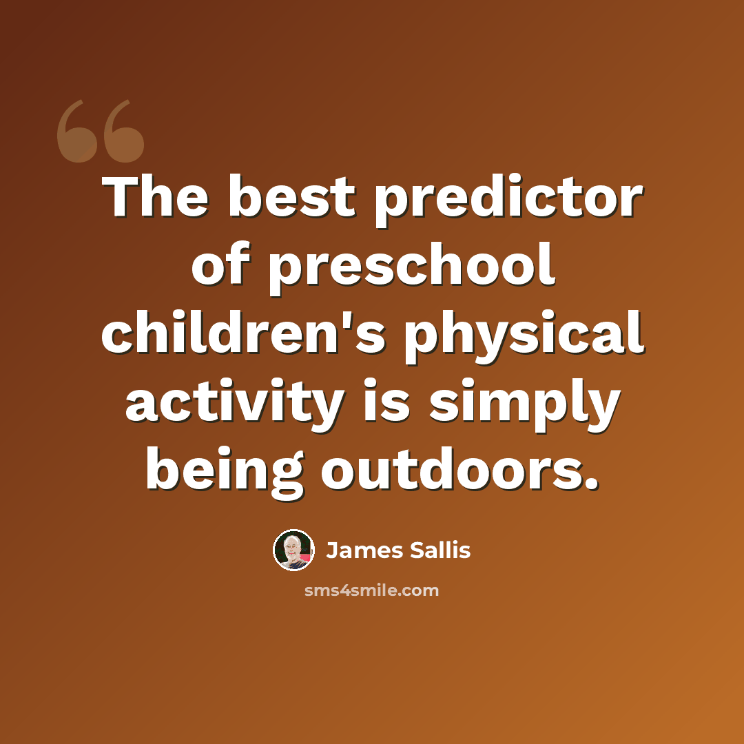“The best predictor of preschool children's physical activity is simply being outdoors.” quote by James Sallis