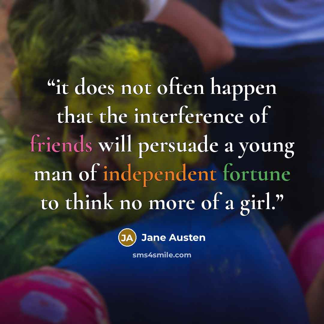 “it does not often happen that the interference of friends will persuade a young man of independent fortune to think no more of a girl.” quote by Jane Austen